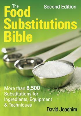 The Food Substitutions Bible: More than 6,500 Substitutions for Ingredients, Equipment & Techniques by David Joachim