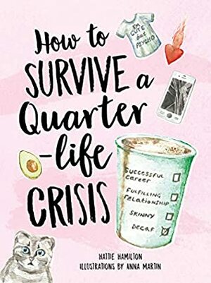 How to Survive a Quarter-Life Crisis: A Comfort Blanket for Twenty-Somethings by Anna Martin, Hattie Hamilton