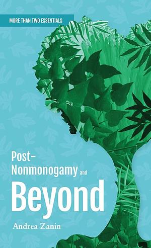 Post-Nonmonogamy and Beyond: More Than Two Essentials Guide by Andrea Zanin