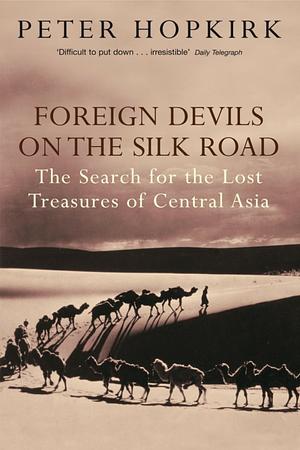 Foreign Devils on the Silk Road: The Search for the Lost Treasures of Central Asia by Peter Hopkirk