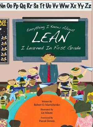 Everything I know about LEAN I learned in first grade by Robert O. Martichenko