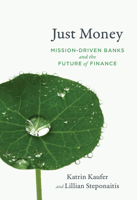 Just Money: Mission-Driven Banks and the Future of Finance by Lillian Steponaitis, Katrin Kaufer