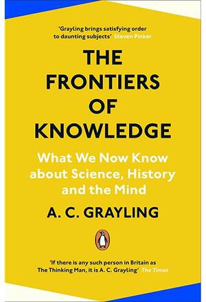 The Frontiers of Knowledge: What We Know About Science, History and The Mind by A.C. Grayling