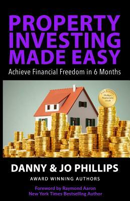 Property Investing Made Easy: Achieve Financial Freedom in 6 Months by Jo Phillips, Danny Phillips