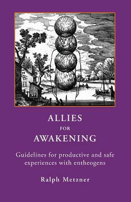 ALLIES for AWAKENING Guidelines for productive and safe experiences with entheogens by Ralph Metzner