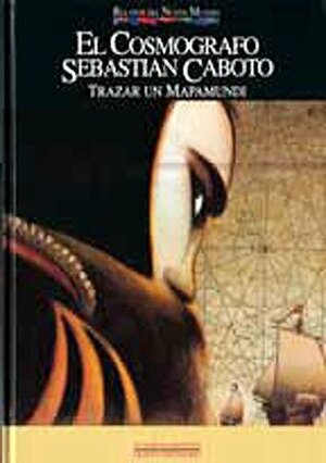 El cosmógrafo Sebastián Caboto : trazar un mapamundi by Julio Manuel de la Rosa, Lorenzo Mattotti, Jorge Zentner