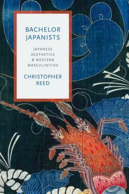 Bachelor Japanists: Japanese Aesthetics and Western Masculinities by Christopher Reed