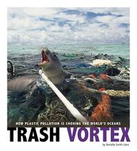 Trash Vortex: How Plastic Pollution Is Choking the World's Oceans by Danielle Smith-Llera