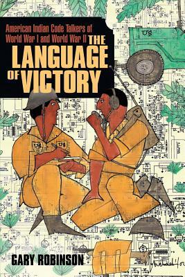 The Language of Victory: Code Talkers of WWI and WWII by Gary Robinson