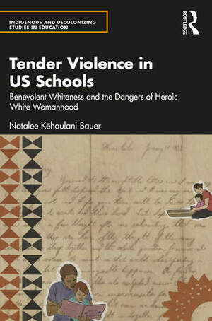 Tender Violence in US Schools: Benevolent Whiteness and the Dangers of Heroic White Womanhood by Natalee Kehaulani Bauer