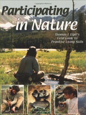 Participating in Nature: Thomas J. Elpel's Field Guide to Primitive Living Skills by Thomas J. Elpel