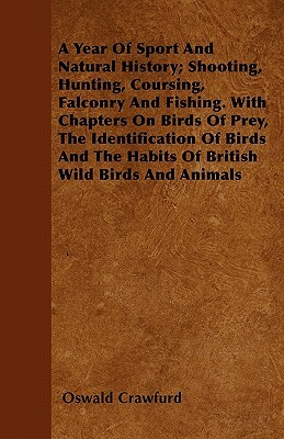 A Year Of Sport And Natural History; Shooting, Hunting, Coursing, Falconry And Fishing. With Chapters On Birds Of Prey, The Identification Of Birds An by Oswald Crawfurd