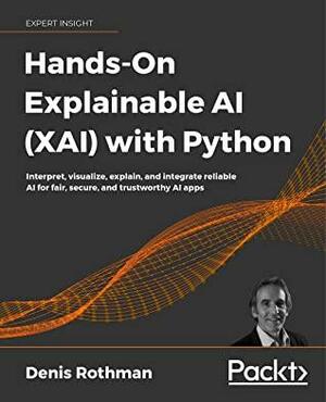 Hands-On Explainable AI (XAI) with Python: Interpret, visualize, explain, and integrate reliable AI for fair, secure, and trustworthy AI apps by Denis Rothman