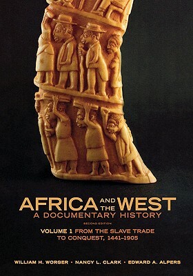 Africa and the West: A Documentary History: Volume 1: From the Slave Trade to Conquest, 1441-1905 by William H. Worger, Nancy L. Clark, Edward A. Alpers