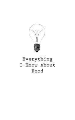 Everything I Know About Food by O.