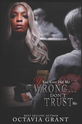 If You Ever Did Me Wrong...: Don't Trust Me by Octavia Grant