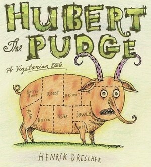 Hubert the Pudge: A Vegetarian Tale by Henrik Drescher