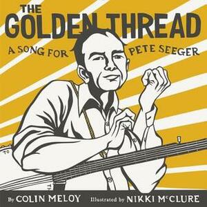The Golden Thread: A Song for Pete Seeger by Colin Meloy, Nikki McClure