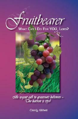 Fruitbearer: What Can I Do for You, Lord? by Candy Abbott