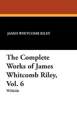 The Complete Works of James Whitcomb Riley, Vol. 6 by Ethel Franklin Betts, James Whitcomb Riley