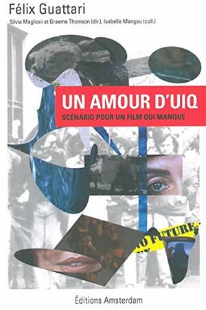 Un amour d'UIQ: Scénario pour un film qui manque by Isabelle Mangou, Félix Guattari, Graeme Thomson, Silvia Maglioni