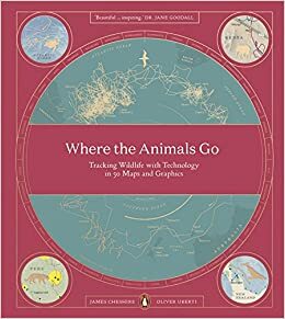 Where The Animals Go: Tracking Wildlife with Technology in 50 Maps and Graphics by Oliver Uberti, James Cheshire