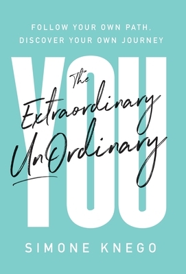 The Extraordinary UnOrdinary You: Follow Your Own Path, Discover Your Own Journey by Simone Knego