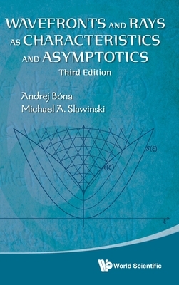 Wavefronts and Rays as Characteristics and Asymptotics (Third Edition) by Michael A. Slawinski, Andrej Bona