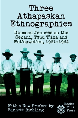 Three Athapaskan Ethnographies: Diamond Jenness on the Sekani, Tsuu T'ina and Wet'suwet'en, 1921-1924 by Diamond Jenness, Barnett Richling