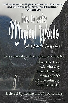 How to Write Magical Words: A Writer's Companion by David B. Coe, A.J. Hartley, Faith Hunter, Edmund R. Schubert, C.E. Murphy, Misty Massey, Stuart Jaffe