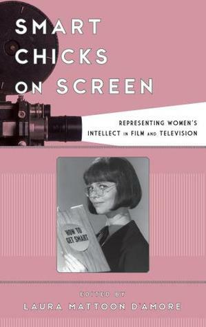 Smart Chicks on Screen: Representing Women's Intellect in Film and Television by Natasha Patterson, De Anna J. Reese, Helen Kang, Stefania Marghitu, Rachel Shaina Bernstein, Melissa Meade, Margaret J. Tally, Raewyn Campbell, Sheri Chinen Biesen, Amanda Stone, Allison Whitney, Mikaela Feroli, Laura Mattoon D'Amore, Linda Levitt, Stephen R. Duncan