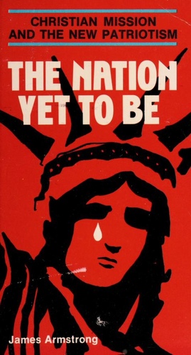 The Nation Yet To Be : Christian Mission and the New Patriotism by James Armstrong