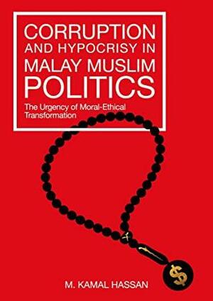 Corruption And Hypocrisy In Malay Muslim Politics : The Urgency Of Moral-Ethical Transformation by Mohamad Kamal Hassan