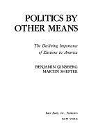 Politics by Other Means: The Declining Importance of Elections in America by Martin Shefter, Benjamin Ginsberg