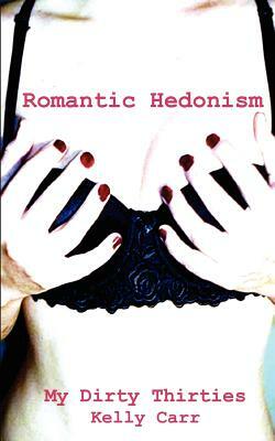 My Dirty Thirties: Romantic Hedonism by Kelly Carr