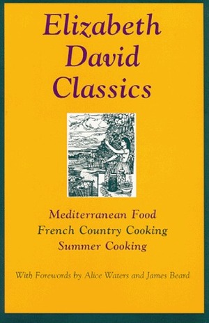 Elizabeth David Classics: Mediterranean Food, French Country Cooking, Summer Cooking by Elizabeth David, John Minton