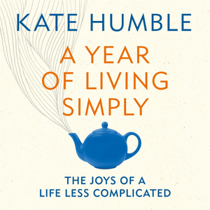 A Year of Living Simply: The Joys of a Life Less Complicated by Kate Humble