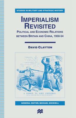 Imperialism Revisited: Political and Economic Relations Between Britain and China, 1950-54 by David Clayton