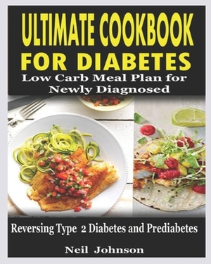 ULTIMATE COOKBOOK for DIABETES: Low Carb Meal Plan for Newly Diagnosed: Reversing Type 2 Diabetes and Pre-diabetes by Neil Johnson