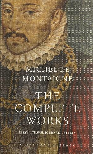 The Complete Works: Essays, Travel Journal, Letters by Michel de Montaigne
