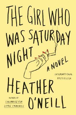 The Girl Who Was Saturday Night by Heather O'Neill