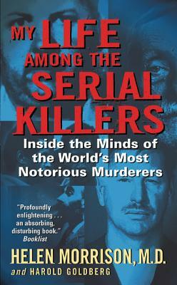 My Life Among the Serial Killers: Inside the Minds of the World's Most Notorious Murderers by Harold Goldberg, Helen Morrison