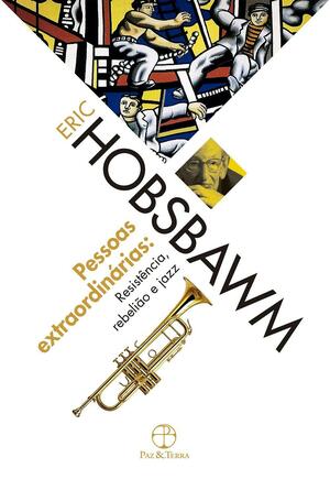 Pessoas extraordinárias: Resistência, rebelião e jazz: Resistência, rebelião e jazz by Eric Hobsbawm