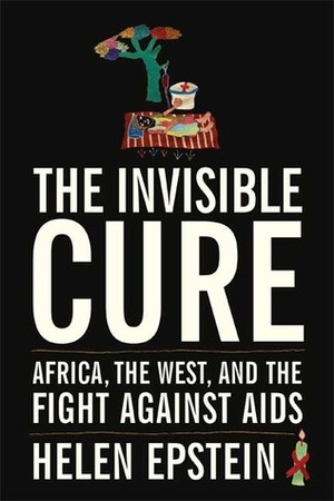 The Invisible Cure: Africa, the West, and the Fight Against AIDS by Helen C. Epstein