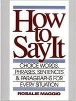 How To Say It: Choice Words, Phrases, Sentences And Paragraphs For Every Situation by Rosalie Maggio