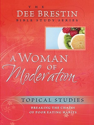 A Woman of Moderation: Breaking the Chains of Poor Eating Habits by Dee Brestin