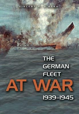 The German Fleet at War, 1939-1945 by Vincent P. O'Hara