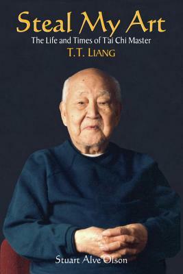 Steal My Art: He Life and Times of t'Ai Chi Master T.T. Liang by Stuart Alve Olson