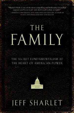 The Family: The Secret Fundamentalism at the Heart of American Power by Jeff Sharlet