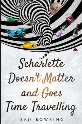 Scharlette Doesn't Matter and Goes Time Travelling by Sam Bowring